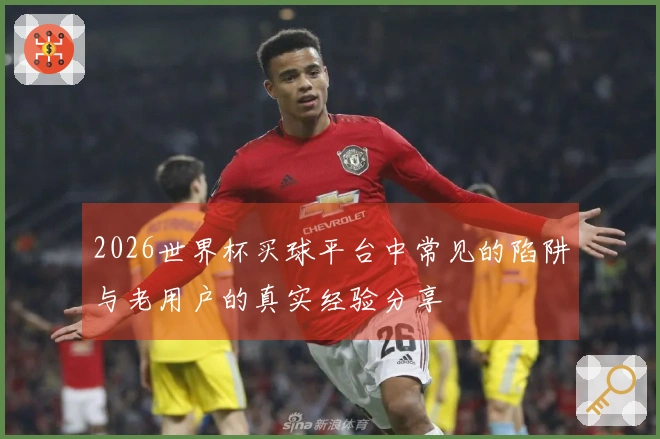 2026世界杯买球平台中常见的陷阱与老用户的真实经验分享