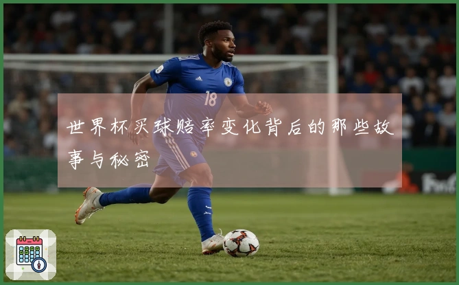 世界杯买球赔率变化背后的那些故事与秘密
