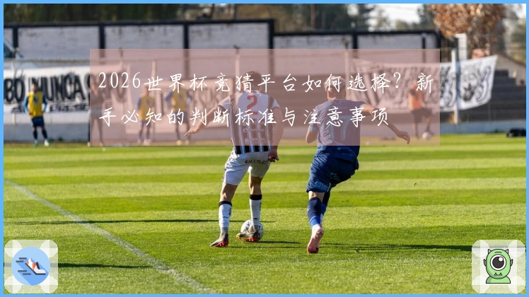 2026世界杯竞猜平台如何选择？新手必知的判断标准与注意事项