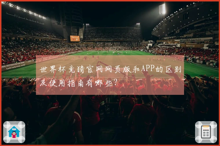 世界杯竞猜官网网页版和APP的区别及使用指南有哪些？