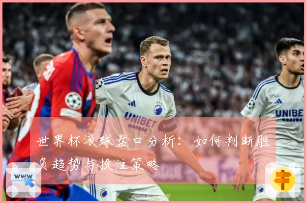 世界杯滚球盘口分析：如何判断胜负趋势与投注策略