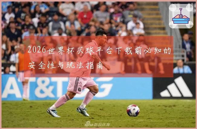 2026世界杯买球平台下载前必知的安全性与玩法指南