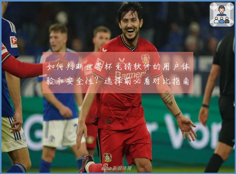 如何判断世界杯竞猜软件的用户体验和安全性？选择前必看对比指南