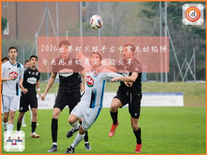 2026世界杯买球平台中常见的陷阱与老用户的真实经验分享