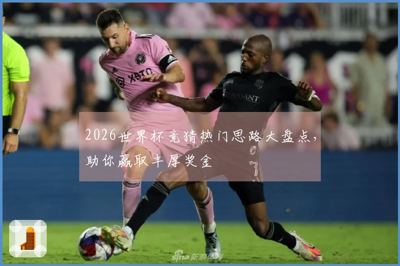 2026世界杯竞猜热门思路大盘点，助你赢取丰厚奖金