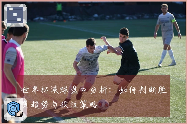 世界杯滚球盘口分析：如何判断胜负趋势与投注策略